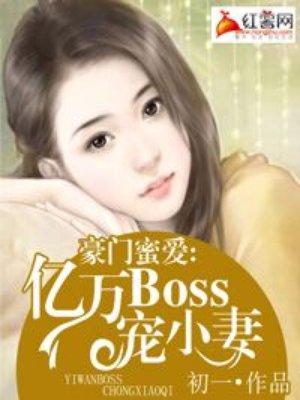 豪门蜜爱亿万boss宠小妻txt