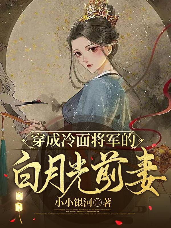 穿成冷面将军的白月光前妻百度