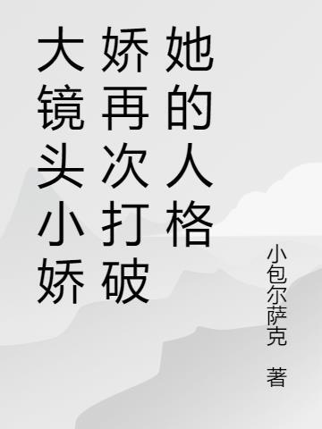 大镜头小娇娇再次打破她的人格